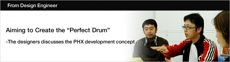 Aiming to Create the “Perfect Drum” The designers discusses the PHX development concept . . .